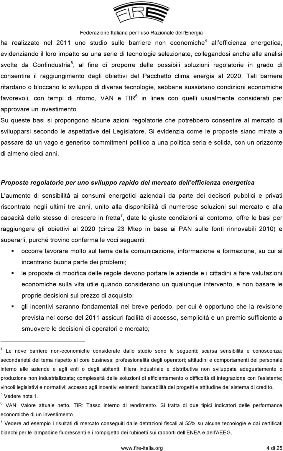 Tali barriere ritardano o bloccano lo sviluppo di diverse tecnologie, sebbene sussistano condizioni economiche favorevoli, con tempi di ritorno, VAN e TIR 6 in linea con quelli usualmente considerati