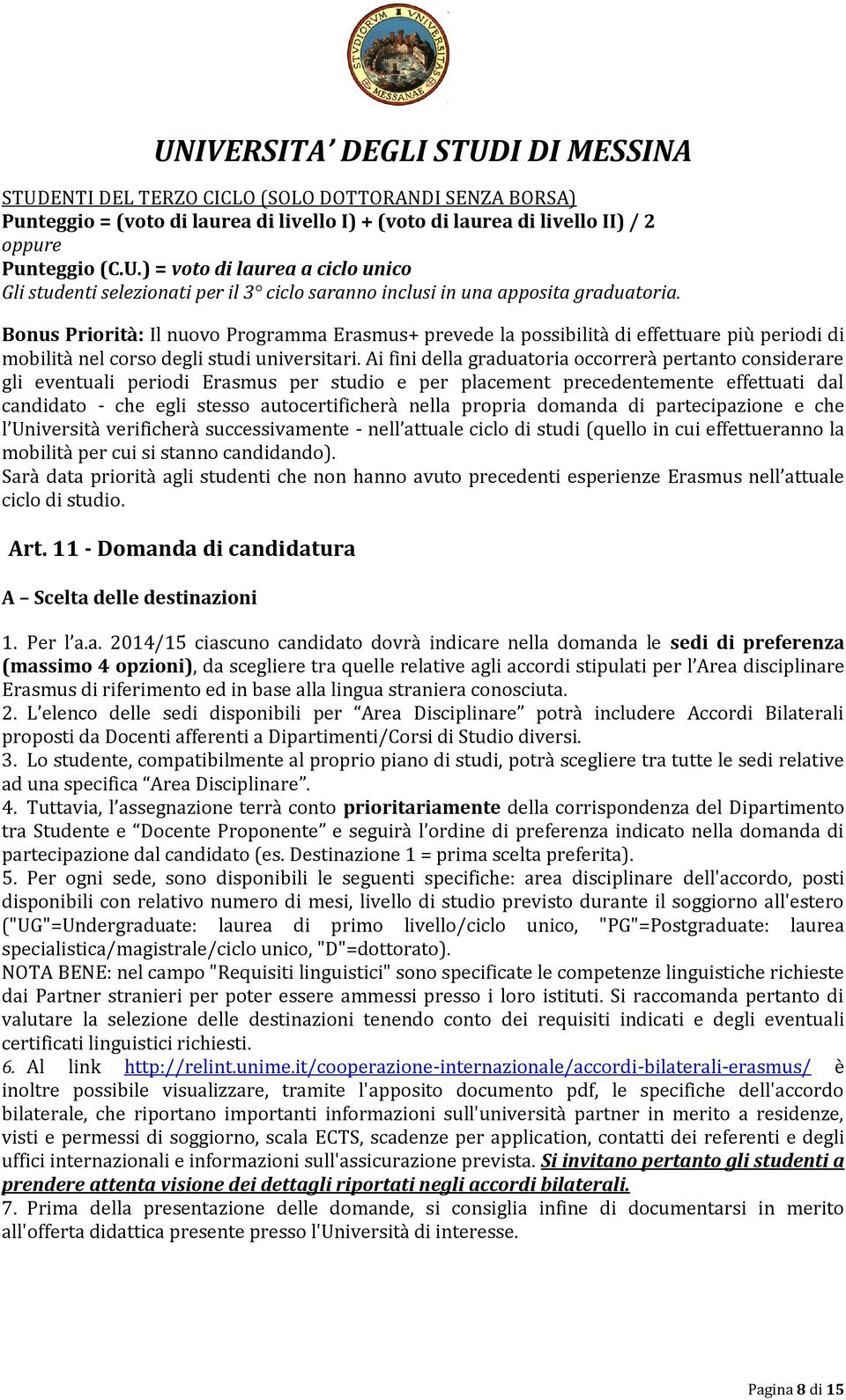 Ai fini della graduatoria occorrerà pertanto considerare gli eventuali periodi Erasmus per studio e per placement precedentemente effettuati dal candidato - che egli stesso autocertificherà nella