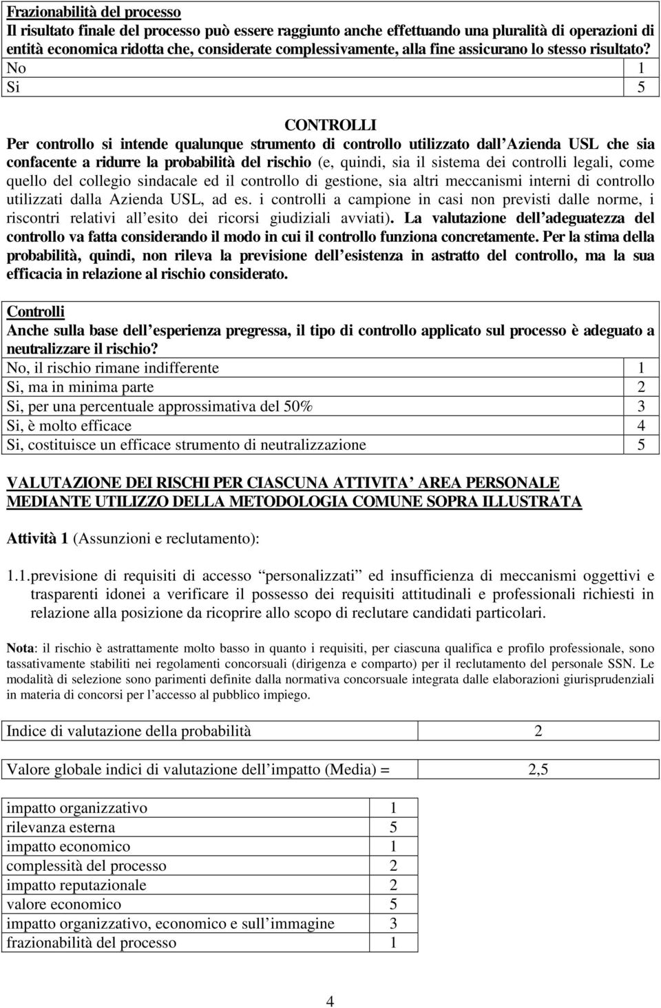 No 1 Si 5 CONTROLLI Per controllo si intende qualunque strumento di controllo utilizzato dall Azienda USL che sia confacente a ridurre la probabilità del rischio (e, quindi, sia il sistema dei