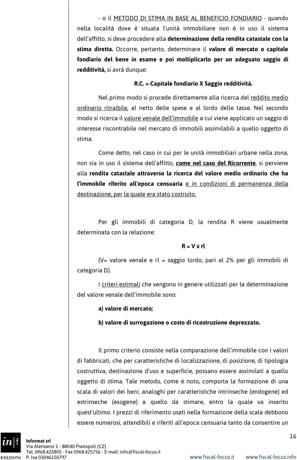 Occorre, pertanto, determinare il valore di mercato o capitale fondiario del bene in esame e poi moltiplicarlo per un adeguato saggio di redditività, si avrà dunque: R.C.