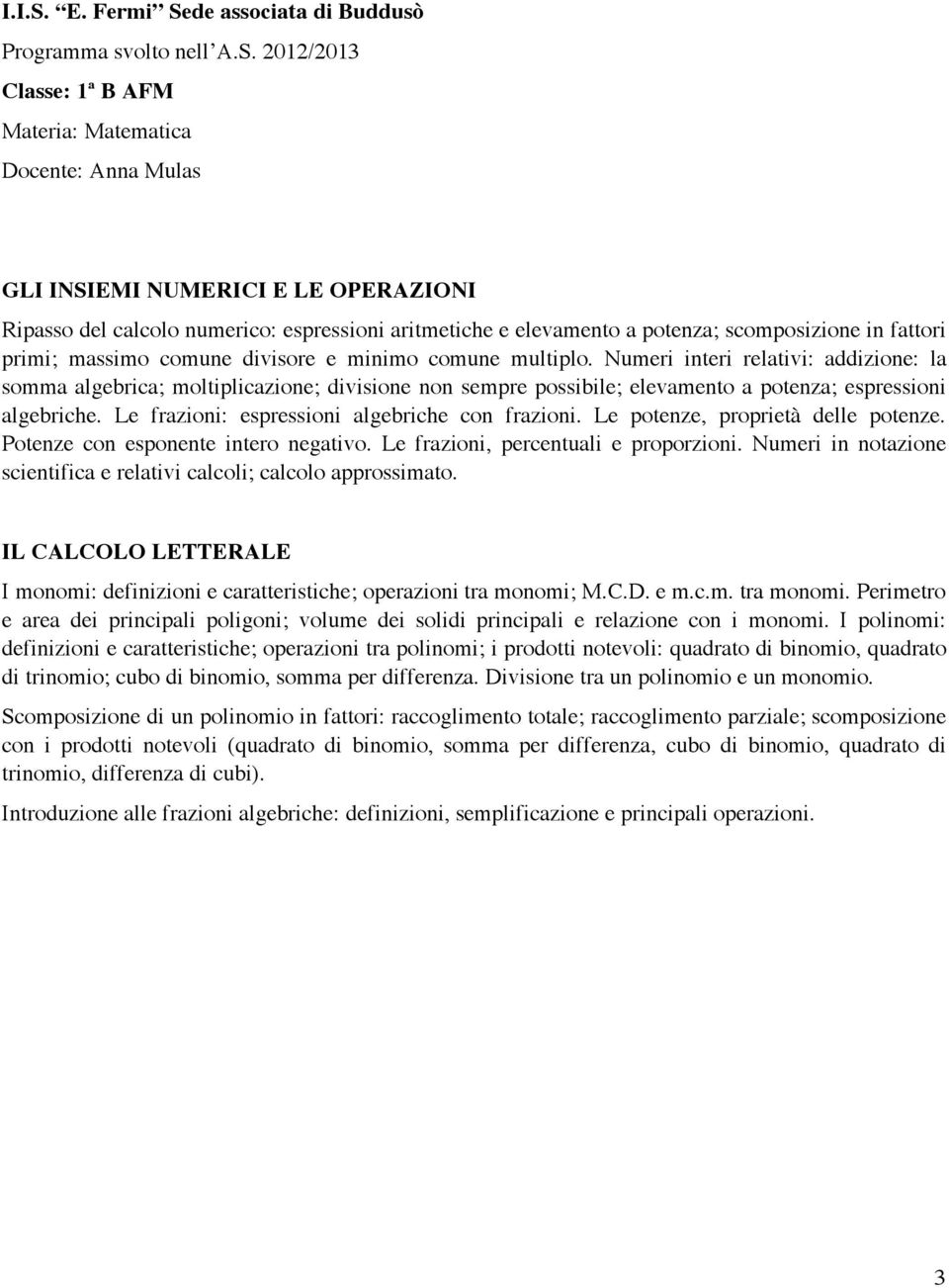 Le frazioni: espressioni algebriche con frazioni. Le potenze, proprietà delle potenze. Potenze con esponente intero negativo. Le frazioni, percentuali e proporzioni.