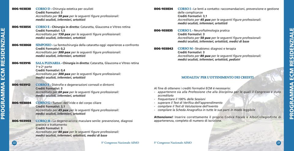 esperienze a confronto Crediti Formativi: 0,2 Accreditato per 300 pax per le seguenti figure professionali: 806-103916 SALA PLENARIA - Chirurgia in diretta: Cataratta, Glaucoma e Vitreo retina 1 a e2