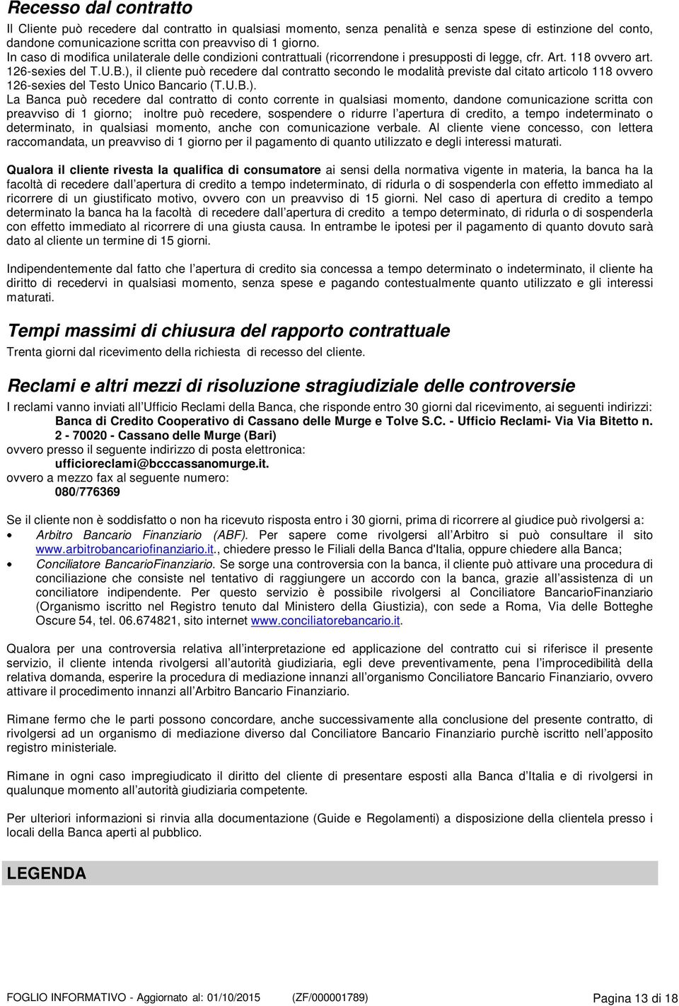 ), il cliente può recedere dal contratto secondo le modalità previste dal citato articolo 118 ovvero 126-sexies del Testo Unico Bancario (T.U.B.). La Banca può recedere dal contratto di conto