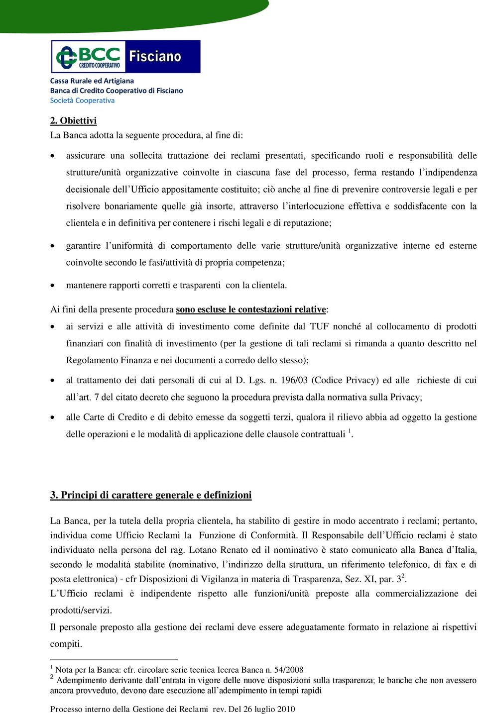 bonariamente quelle già insorte, attraverso l interlocuzione effettiva e soddisfacente con la clientela e in definitiva per contenere i rischi legali e di reputazione; garantire l uniformità di