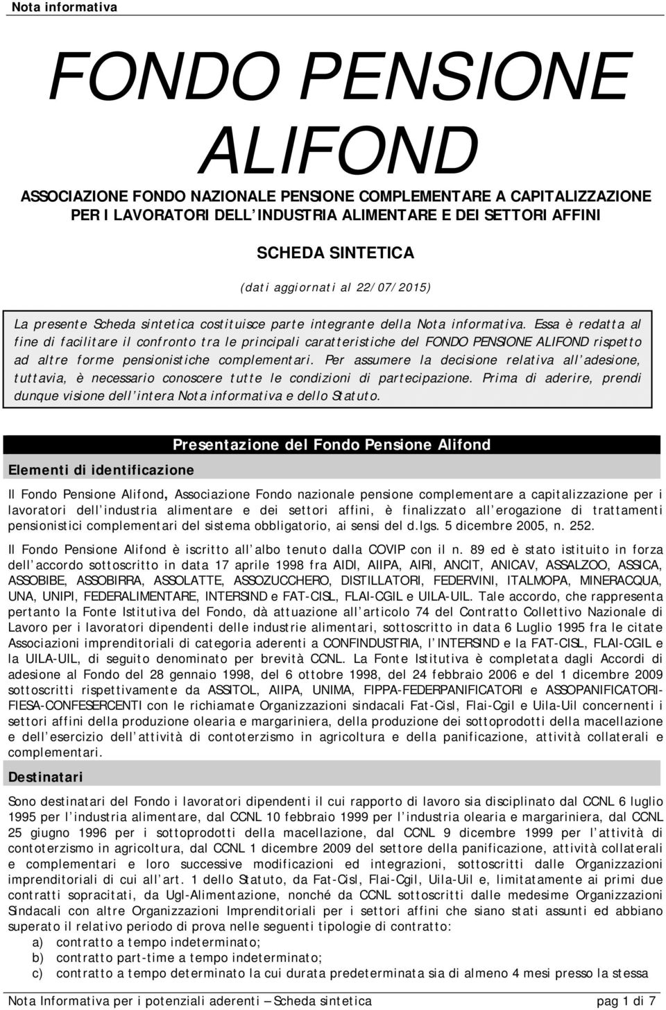 Essa è redatta al fine di facilitare il confronto tra le principali caratteristiche del FONDO PENSIONE ALIFOND rispetto ad altre forme pensionistiche complementari.