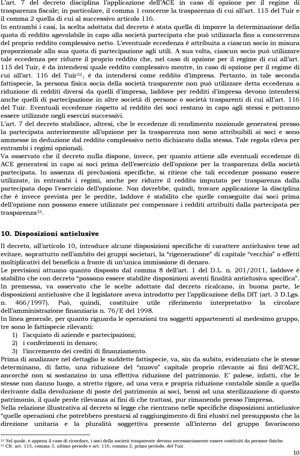 In entrambi i casi, la scelta adottata dal decreto è stata quella di imporre la determinazione della quota di reddito agevolabile in capo alla società partecipata che può utilizzarla fino a