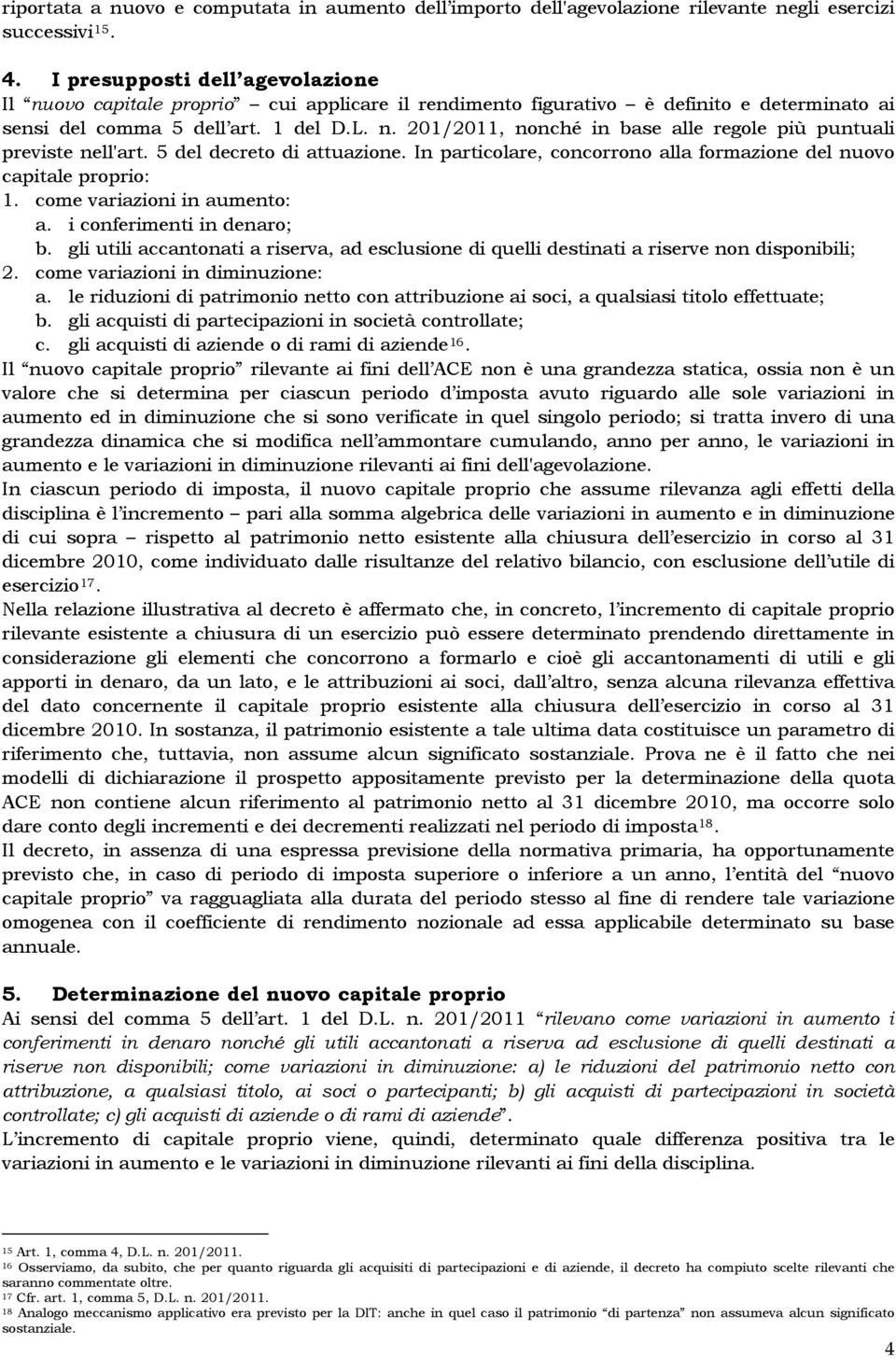 5 del decreto di attuazione. In particolare, concorrono alla formazione del nuovo capitale proprio: 1. come variazioni in aumento: a. i conferimenti in denaro; b.