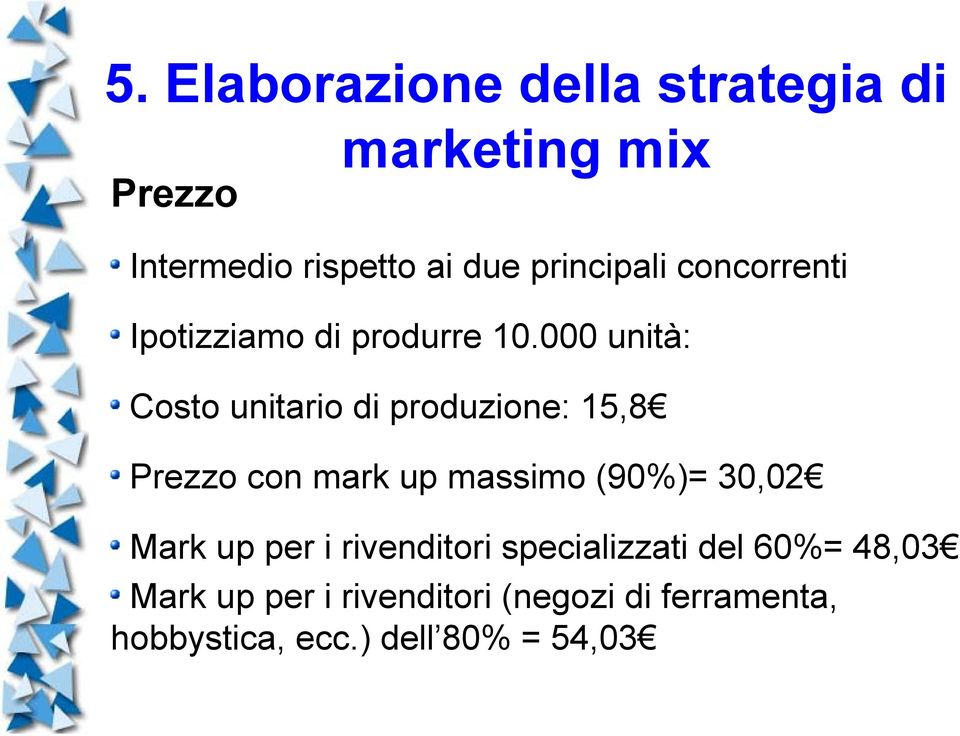 000 unità: Costo unitario di produzione: 15,8 Prezzo con mark up massimo (90%)= 30,02