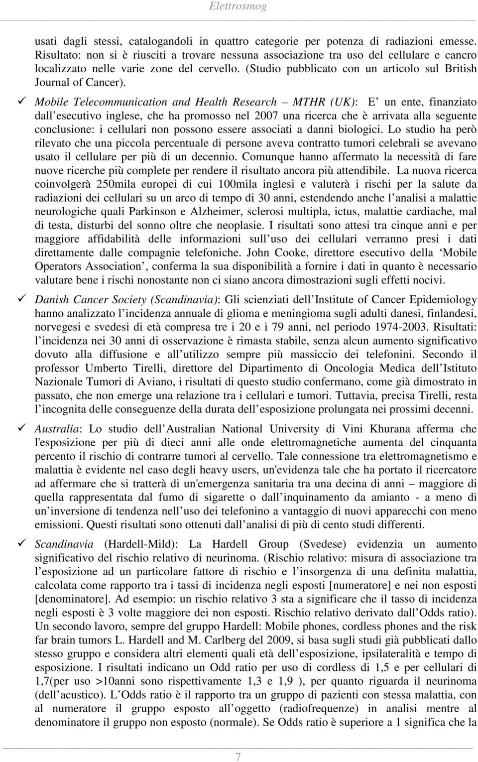 Mobile Telecommunication and Health Research MTHR (UK): E un ente, finanziato dall esecutivo inglese, che ha promosso nel 2007 una ricerca che è arrivata alla seguente conclusione: i cellulari non