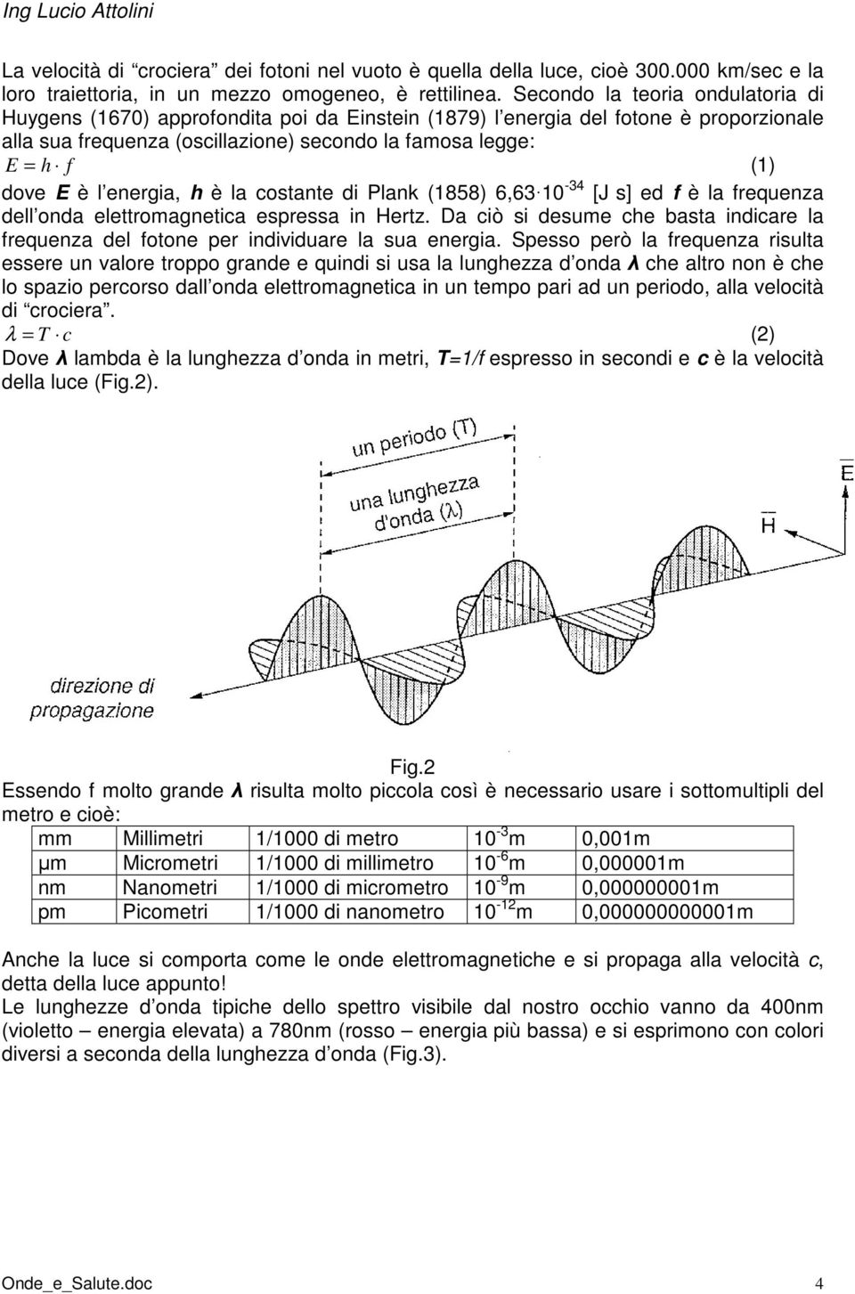 è l energia, h è la costante di Plank (1858) 6,63 10-34 [J s] ed f è la frequenza dell onda elettromagnetica espressa in Hertz.