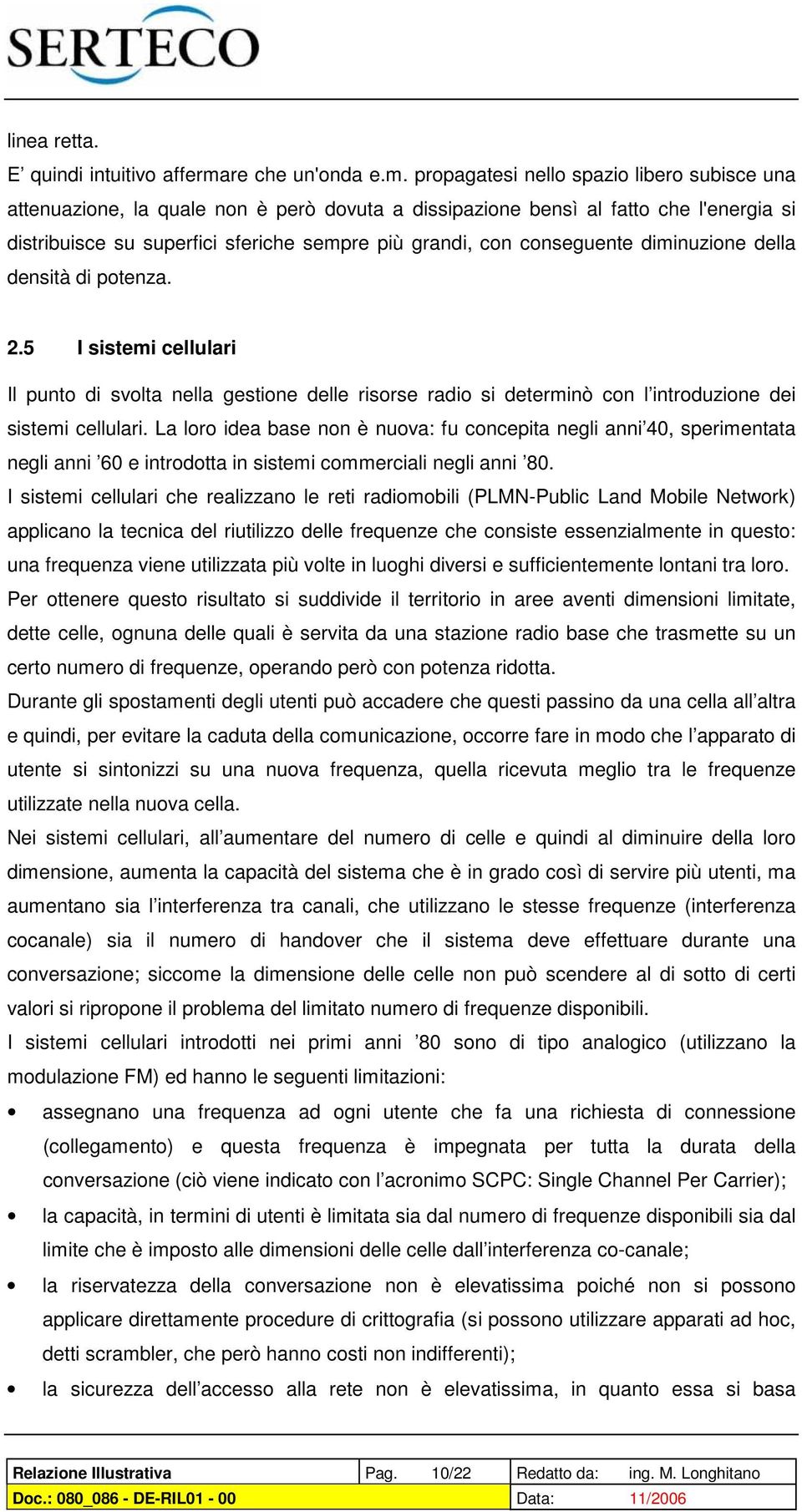 propagatesi nello spazio libero subisce una attenuazione, la quale non è però dovuta a dissipazione bensì al fatto che l'energia si distribuisce su superfici sferiche sempre più grandi, con