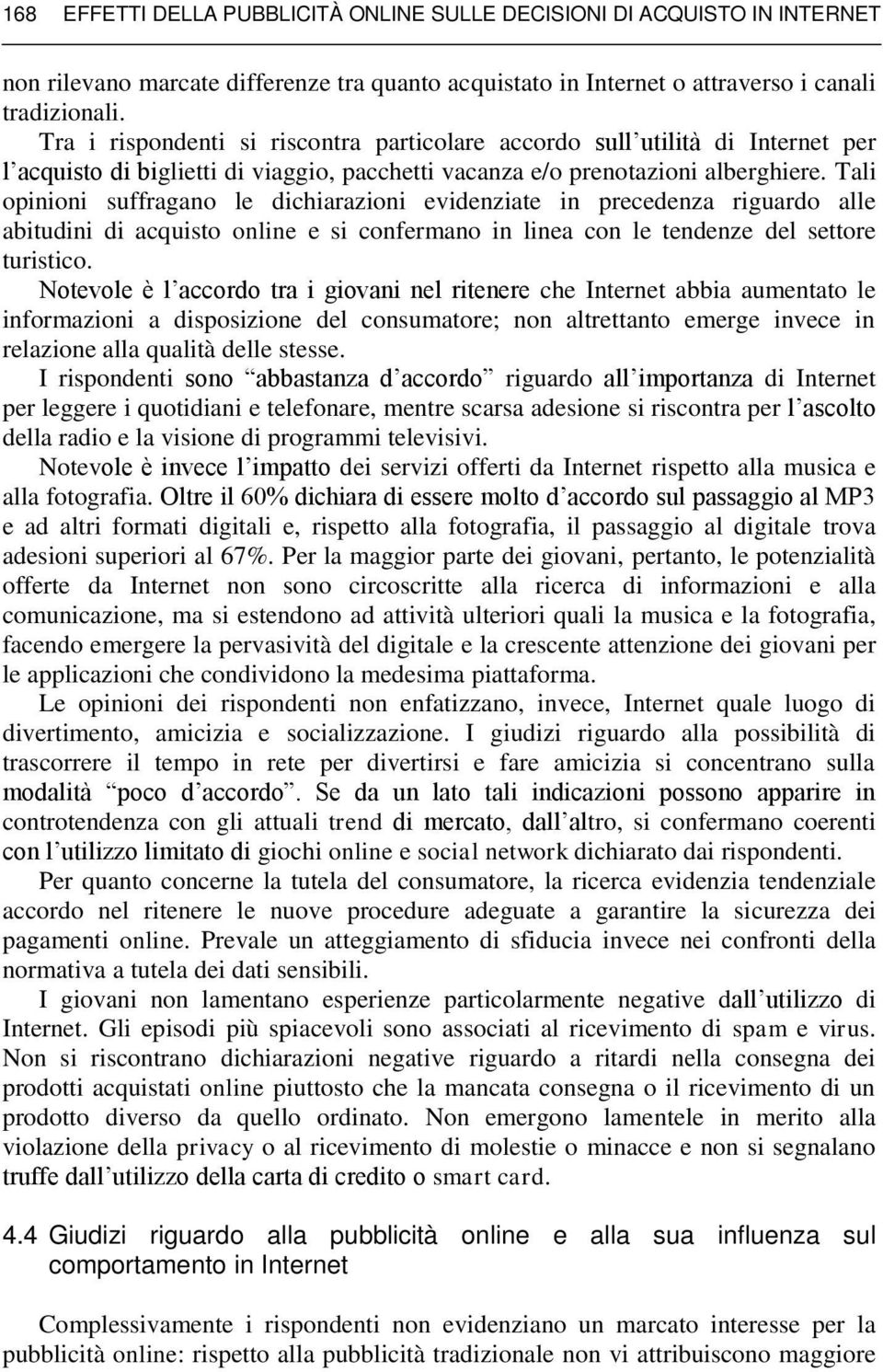 Tali opinioni suffragano le dichiarazioni evidenziate in precedenza riguardo alle abitudini di acquisto online e si confermano in linea con le tendenze del settore turistico.