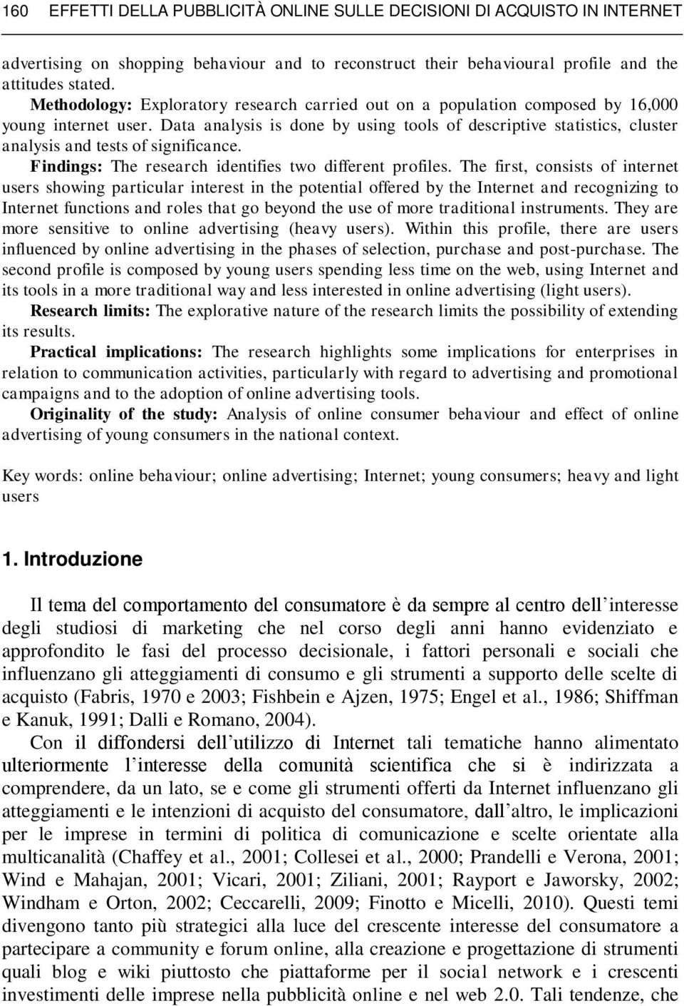 Data analysis is done by using tools of descriptive statistics, cluster analysis and tests of significance. Findings: The research identifies two different profiles.