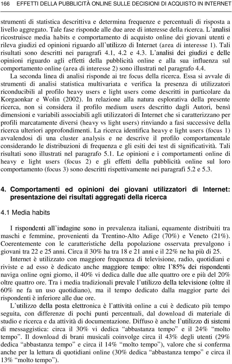 L analisi ricostruisce media habits e comportamento di acquisto online dei giovani utenti e rileva giudizi ed opinioni riguardo all utilizzo di Internet (area di interesse 1).