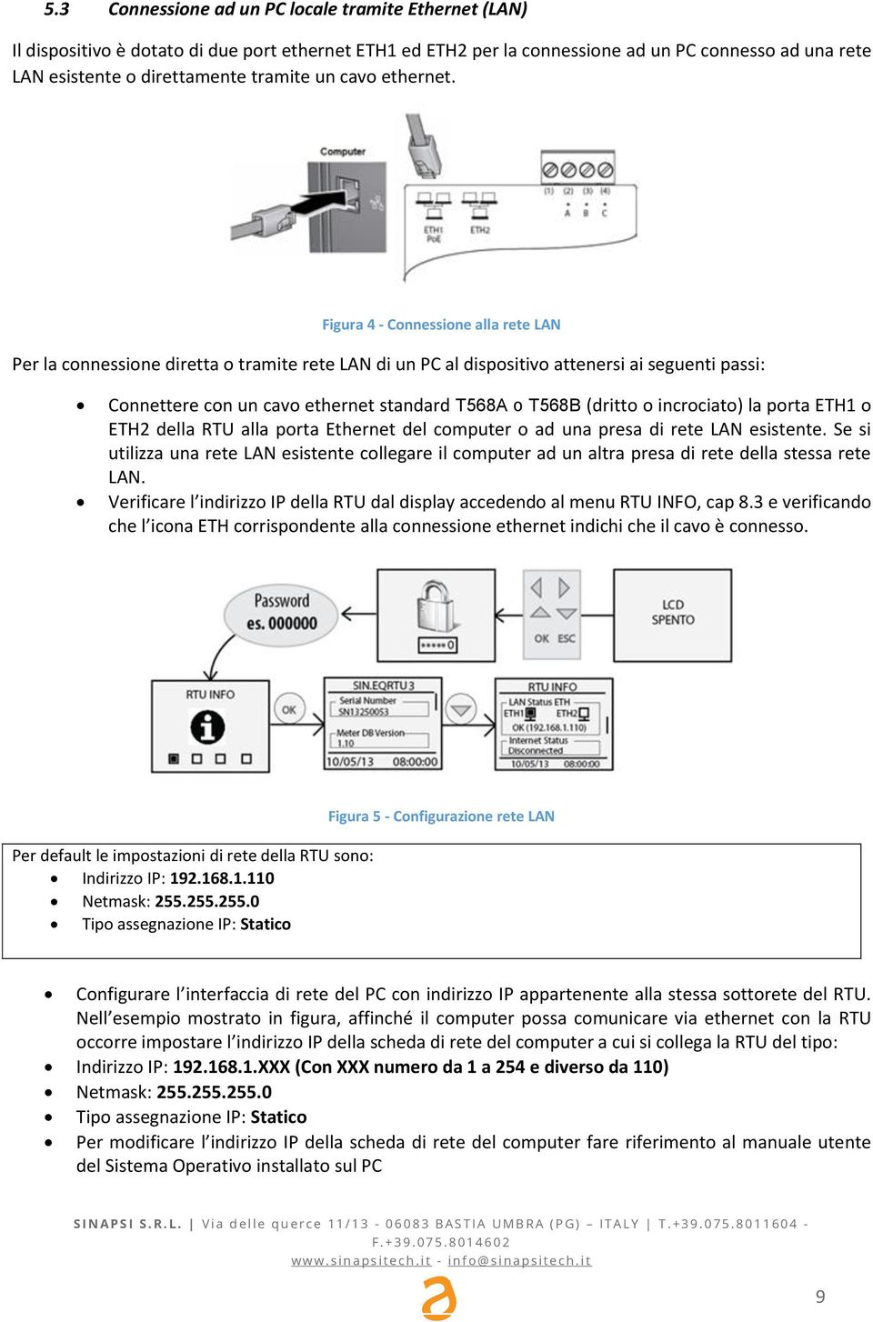 Figura 4 - Connessione alla rete LAN Per la connessione diretta o tramite rete LAN di un PC al dispositivo attenersi ai seguenti passi: Connettere con un cavo ethernet standard T568A o T568B (dritto