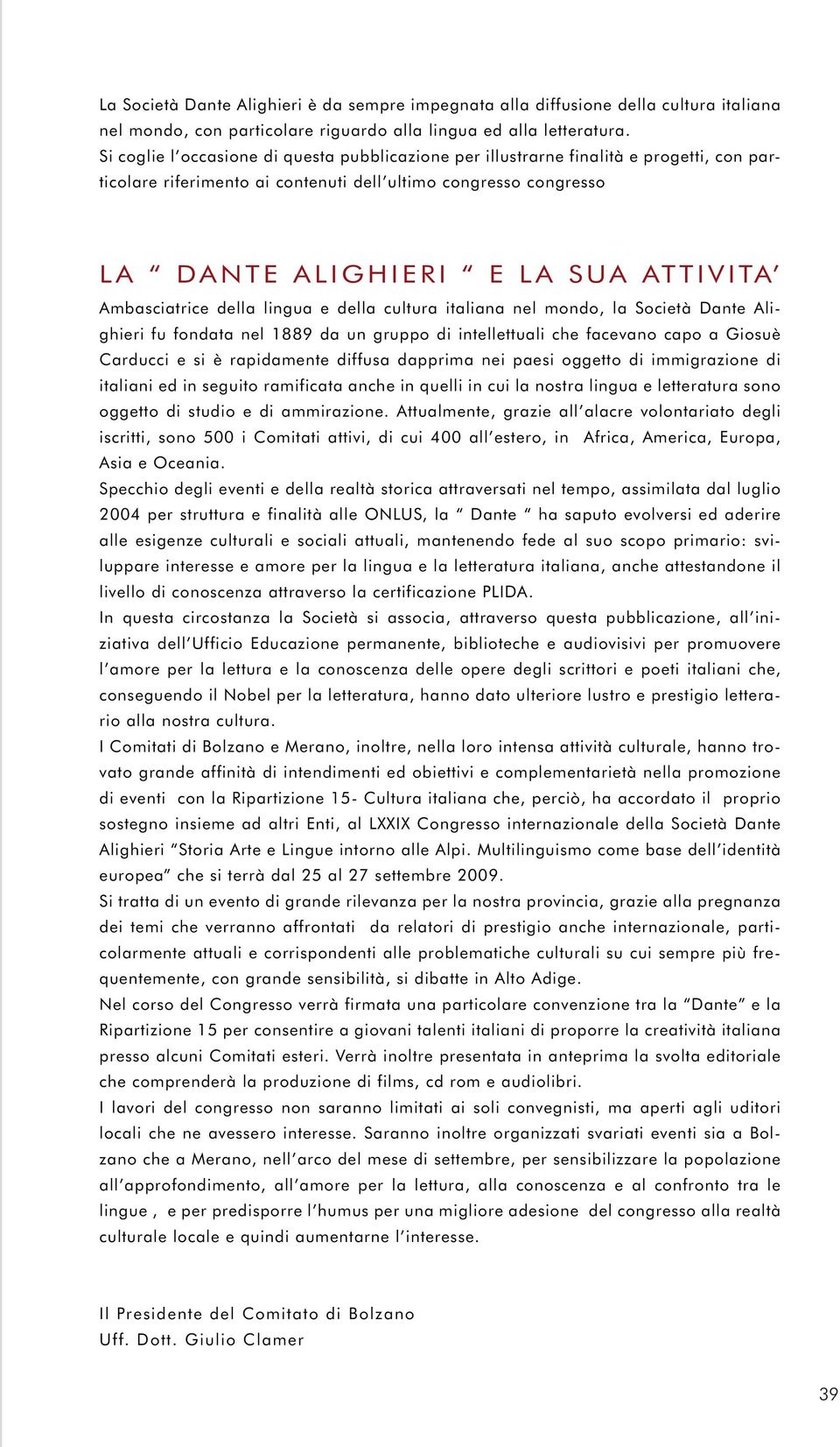 Ambasciatrice della lingua e della cultura italiana nel mondo, la Società Dante Alighieri fu fondata nel 1889 da un gruppo di intellettuali che facevano capo a Giosuè Carducci e si è rapidamente