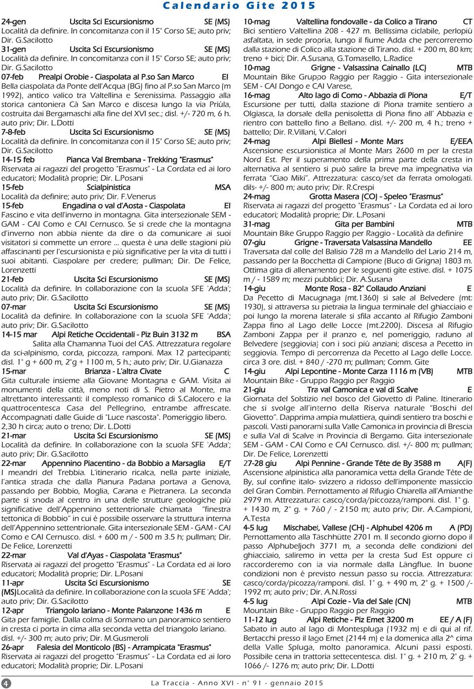 so San Marco (m 1992), antico valico tra Valtellina e Serenissima. Passaggio alla storica cantoniera Cà San Marco e discesa lungo la via Priùla, costruita dai Bergamaschi alla fine del XVI sec.; disl.