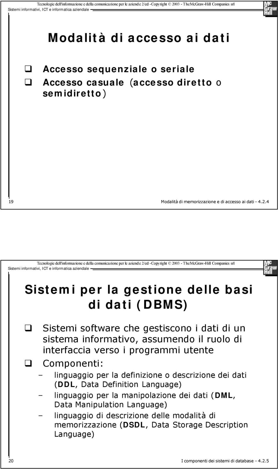 programmi utente Componenti: linguaggio per la definizione o descrizione dei dati (DDL, Data Definition Language) linguaggio per la manipolazione dei dati (DML,