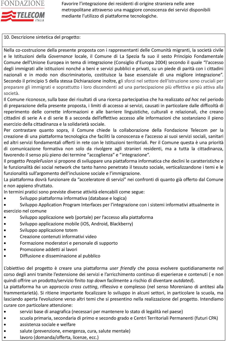 nonché a beni e servizi pubblici e privati, su un piede di parità con i cittadini nazionali e in modo non discriminatorio, costituisce la base essenziale di una migliore integrazione.