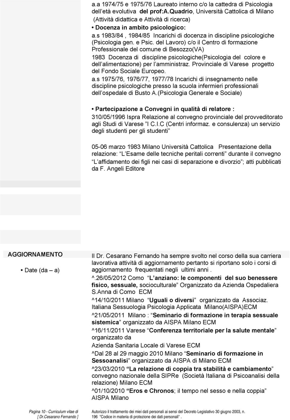 e Psic. del Lavoro) c/o il Centro di formazione Professionale del comune di Besozzo(VA) 1983 Docenza di discipline psicologiche(psicologia del colore e dell alimentazione) per l amministraz.