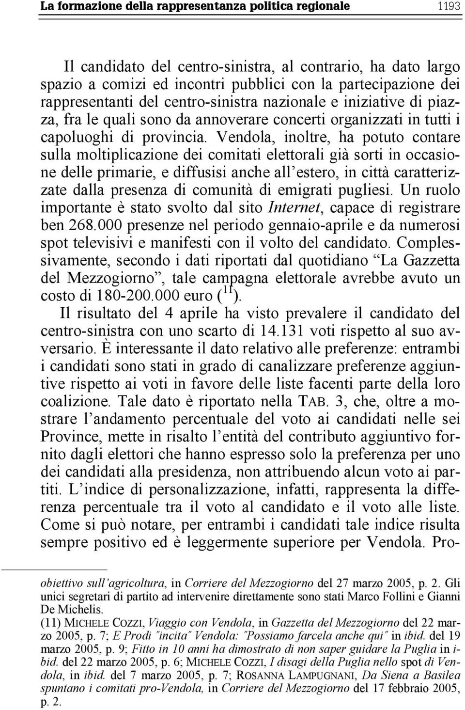 Vendola, inoltre, ha potuto contare sulla moltiplicazione dei comitati elettorali già sorti in occasione delle primarie, e diffusisi anche all estero, in città caratterizzate dalla presenza di