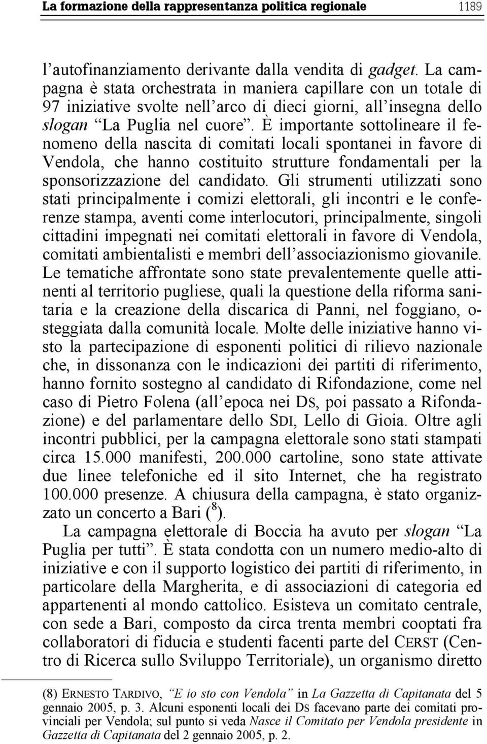 È importante sottolineare il fenomeno della nascita di comitati locali spontanei in favore di Vendola, che hanno costituito strutture fondamentali per la sponsorizzazione del candidato.