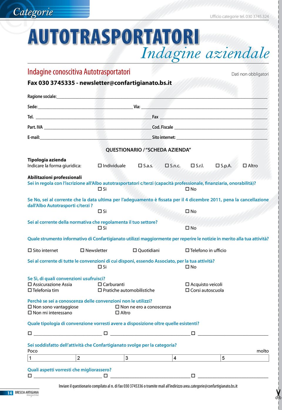 Cod. Fiscale E-mail: Sito internet: QUESTIONARIO / SCHEDA AZIENDA Dati non obbligatori Tipologia azienda Indicare la forma giuridica: Individuale S.a.s. S.n.c. S.r.l. S.p.A. Altro Abilitazioni professionali Sei in regola con l iscrizione all Albo autotrasportatori c/terzi (capacità professionale, finanziaria, onorabilità)?