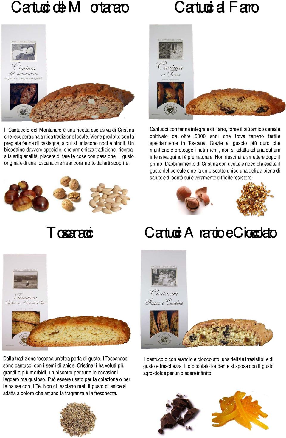 Un biscottino davvero speciale, che armonizza tradizione, ricerca, alta artigianalità, piacere di fare le cose con passione. Il gusto originale di una Toscana che ha ancora molto da farti scoprire.