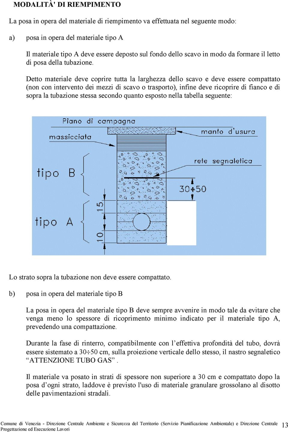 Detto materiale deve coprire tutta la larghezza dello scavo e deve essere compattato (non con intervento dei mezzi di scavo o trasporto), infine deve ricoprire di fianco e di sopra la tubazione