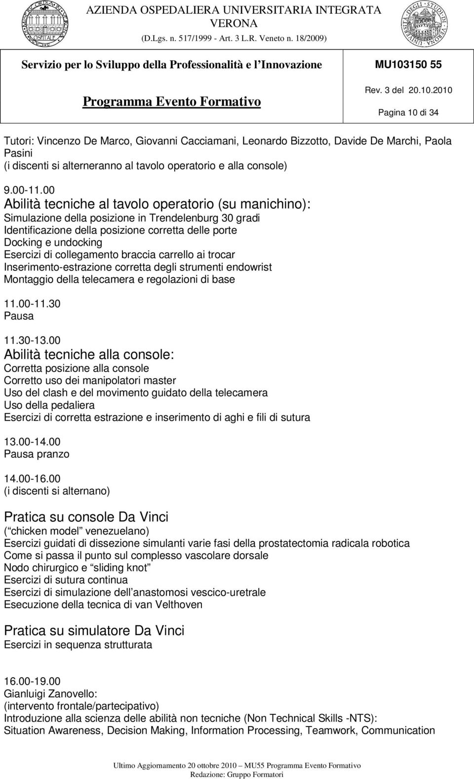 collegamento braccia carrello ai trocar Inserimento-estrazione corretta degli strumenti endowrist Montaggio della telecamera e regolazioni di base 11.00-11.30 Pausa 11.30-13.