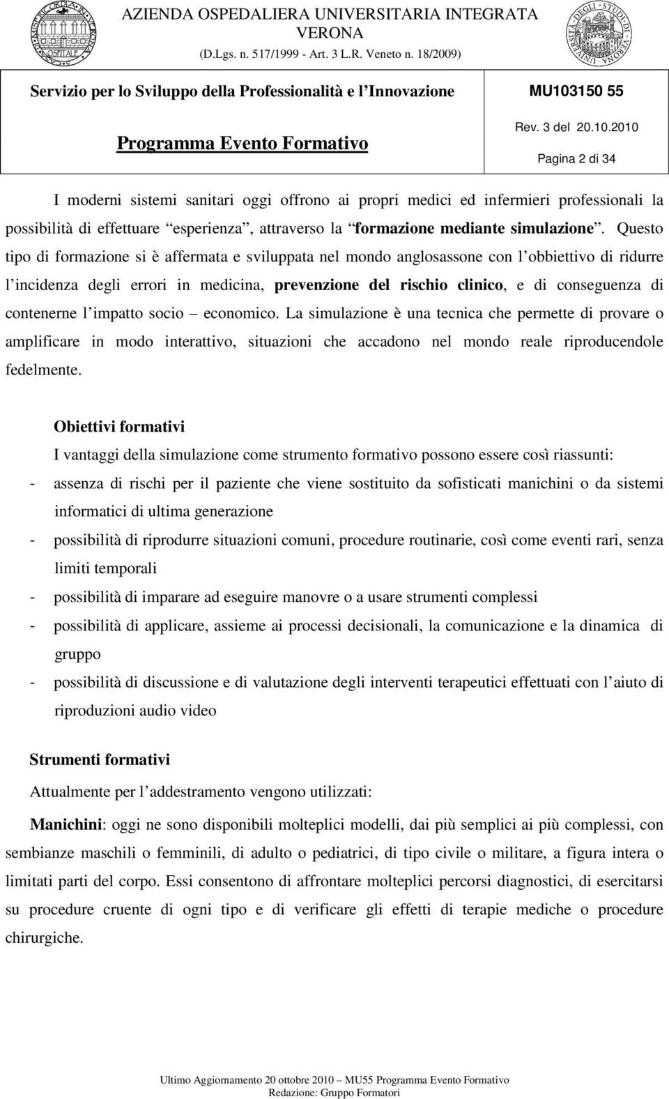 contenerne l impatto socio economico. La simulazione è una tecnica che permette di provare o amplificare in modo interattivo, situazioni che accadono nel mondo reale riproducendole fedelmente.