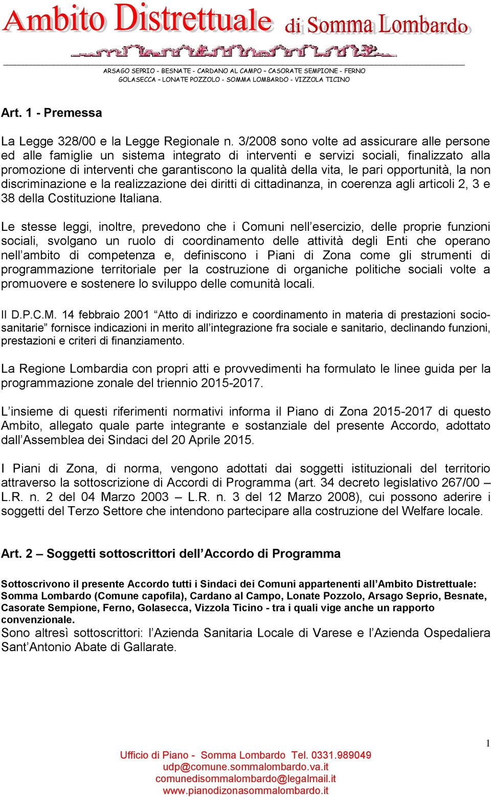 le pari opportunità, la non discriminazione e la realizzazione dei diritti di cittadinanza, in coerenza agli articoli 2, 3 e 38 della Costituzione Italiana.