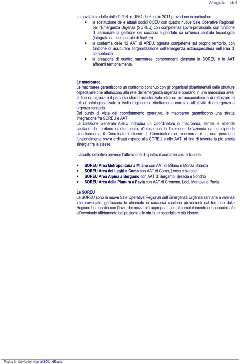 AAT di AREU, ognuna competente sul proprio territorio, con funzione di assicurare l organizzazione dell emergenza extraospedaliera nell area di competenza la creazione di quattro macroaree,