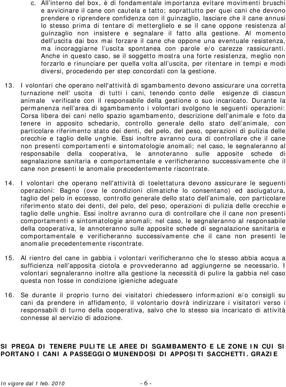 Al momento dell uscita dai box mai forzare il cane che oppone una eventuale resistenza, ma incoraggiarne l uscita spontanea con parole e/o carezze rassicuranti.