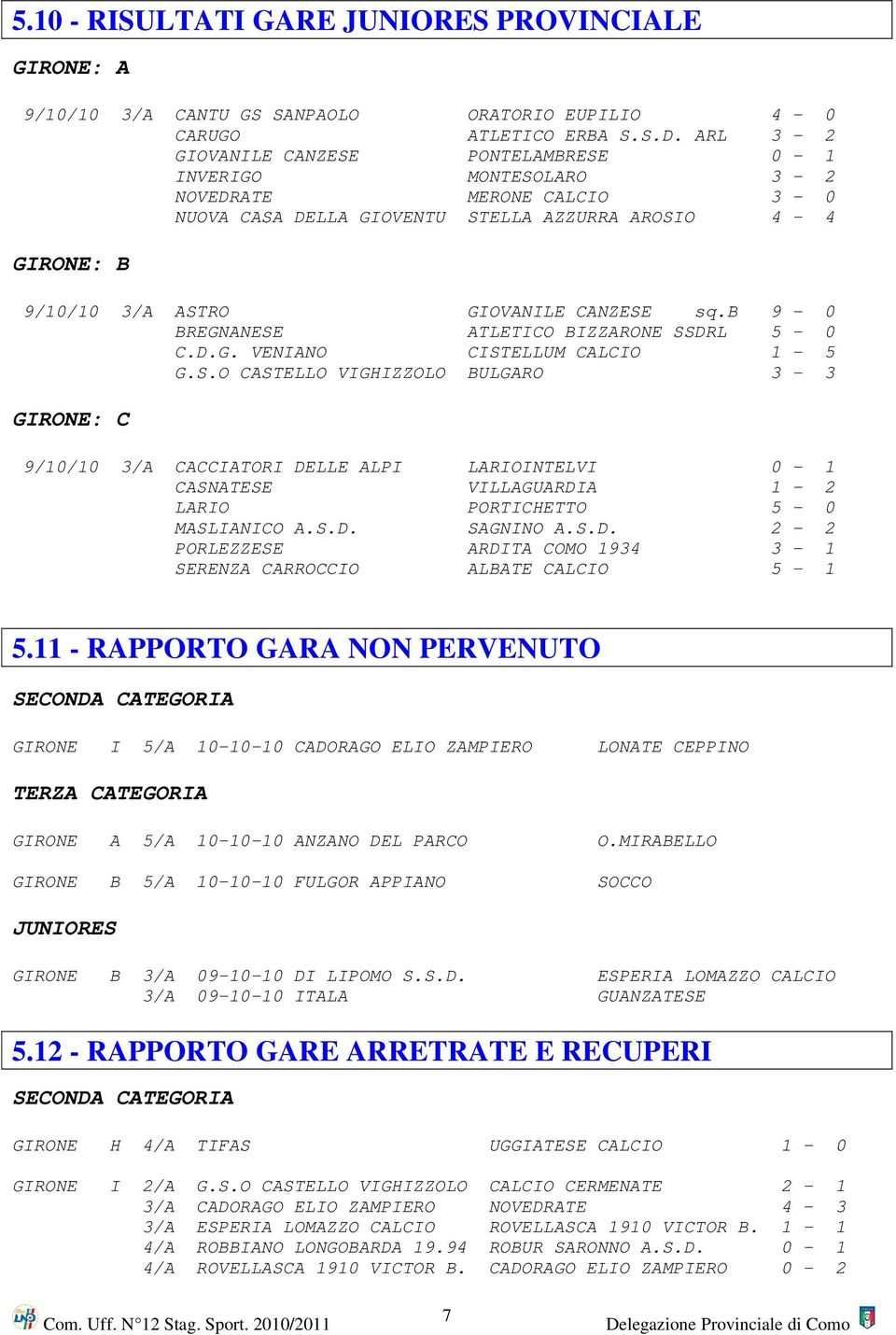 b 9-0 BREGNANESE ATLETICO BIZZARONE SSDRL 5-0 C.D.G. VENIANO CISTELLUM CALCIO 1-5 G.S.O CASTELLO VIGHIZZOLO BULGARO 3-3 GIRONE: C 9/10/10 3/A CACCIATORI DELLE ALPI LARIOINTELVI 0-1 CASNATESE VILLAGUARDIA 1-2 LARIO PORTICHETTO 5-0 MASLIANICO A.