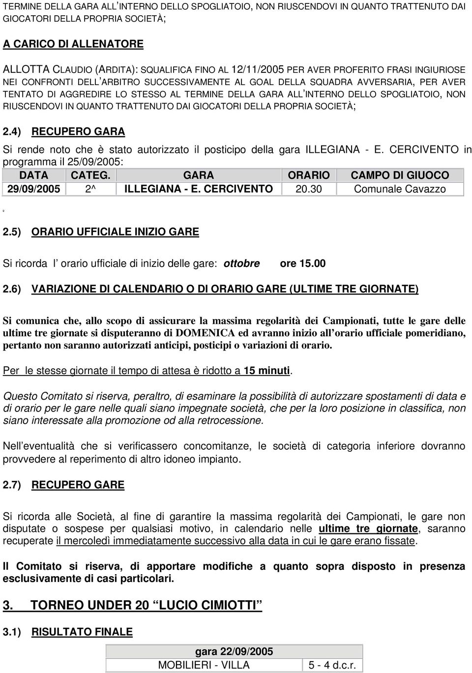 DELLO SPOGLIATOIO, NON RIUSCENDOVI IN QUANTO TRATTENUTO DAI GIOCATORI DELLA PROPRIA SOCIETÀ; 2.4) RECUPERO GARA Si rende noto che è stato autorizzato il posticipo della gara ILLEGIANA - E.