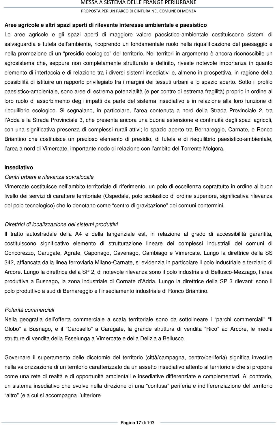 Nei territori in argomento è ancora riconoscibile un agrosistema che, seppure non completamente strutturato e definito, riveste notevole importanza in quanto elemento di interfaccia e di relazione