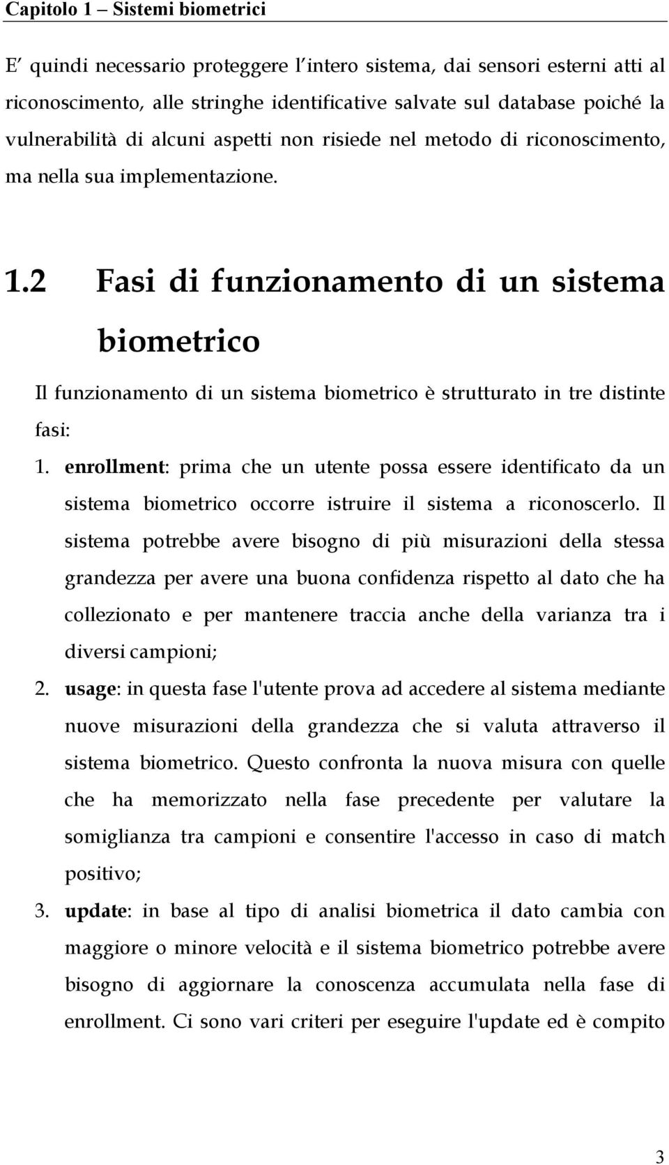 2 Fasi di funzionamento di un sistema biometrico Il funzionamento di un sistema biometrico è strutturato in tre distinte fasi: 1.