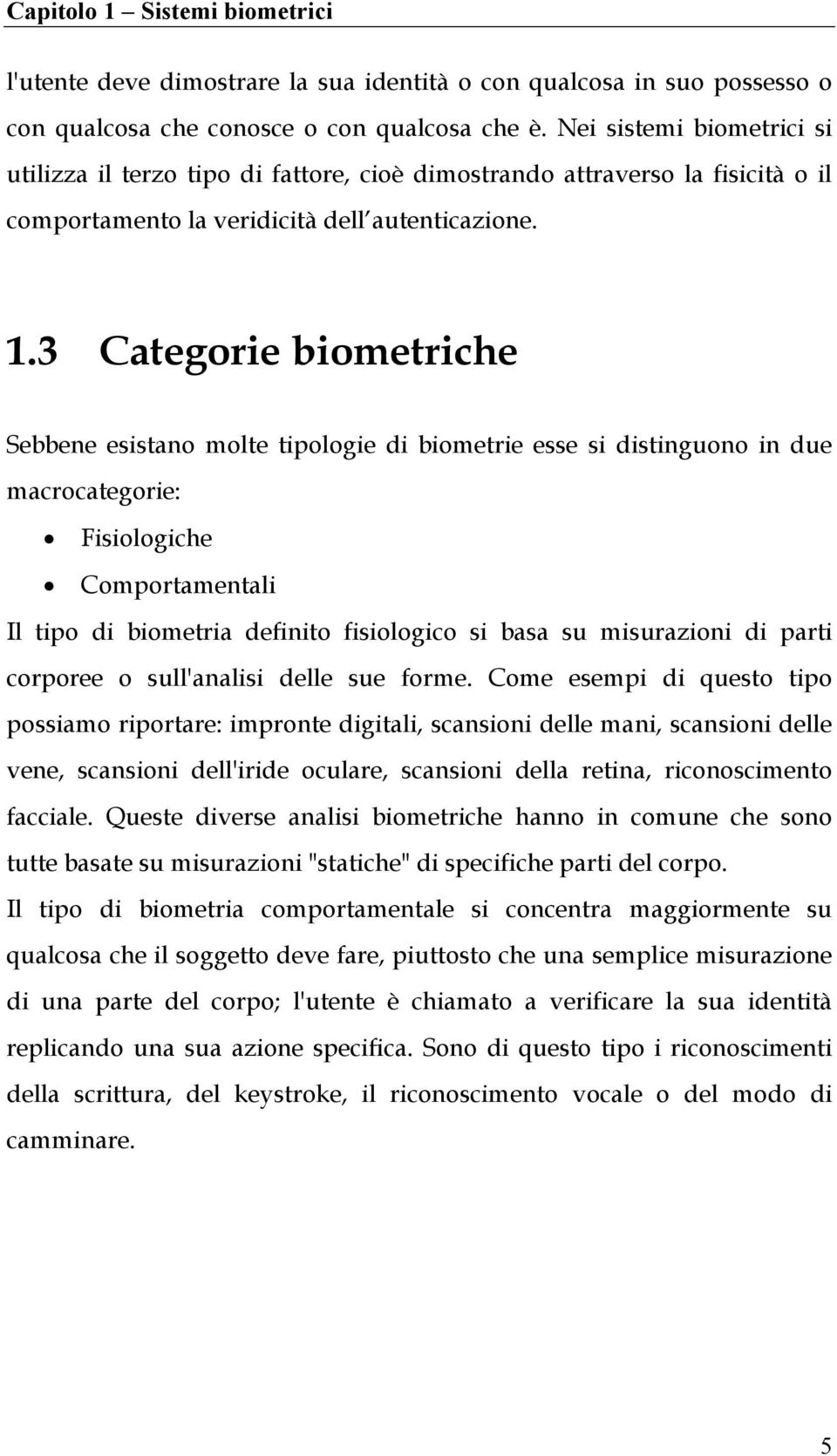 3 Categorie biometriche Sebbene esistano molte tipologie di biometrie esse si distinguono in due macrocategorie: Fisiologiche Comportamentali Il tipo di biometria definito fisiologico si basa su