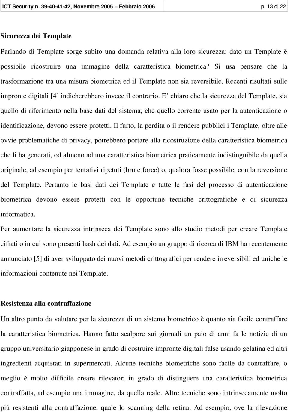 Si usa pensare che la trasformazione tra una misura biometrica ed il Template non sia reversibile. Recenti risultati sulle impronte digitali [4] indicherebbero invece il contrario.