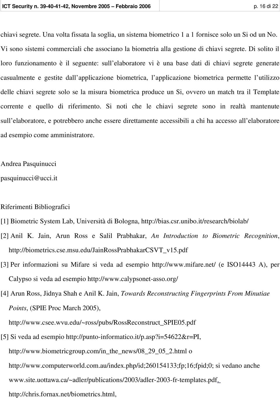 Di solito il loro funzionamento è il seguente: sull elaboratore vi è una base dati di chiavi segrete generate casualmente e gestite dall applicazione biometrica, l applicazione biometrica permette l