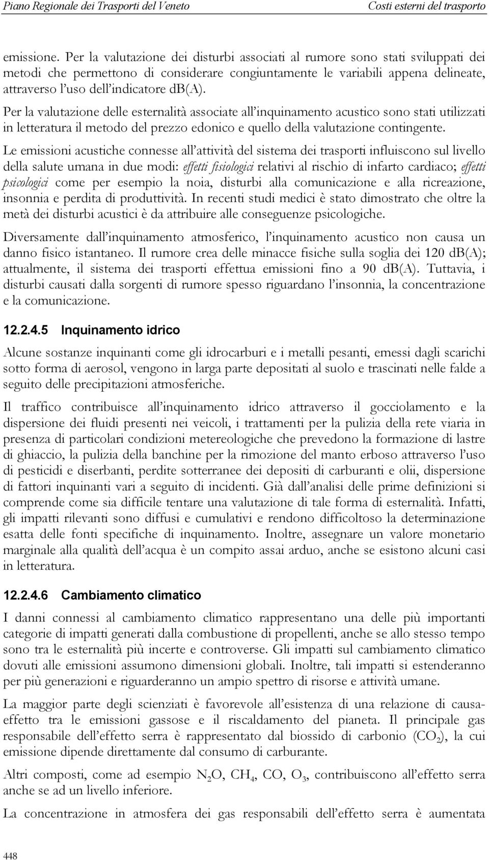 Per la valutazione delle esternalità associate all inquinamento acustico sono stati utilizzati in letteratura il metodo del prezzo edonico e quello della valutazione contingente.