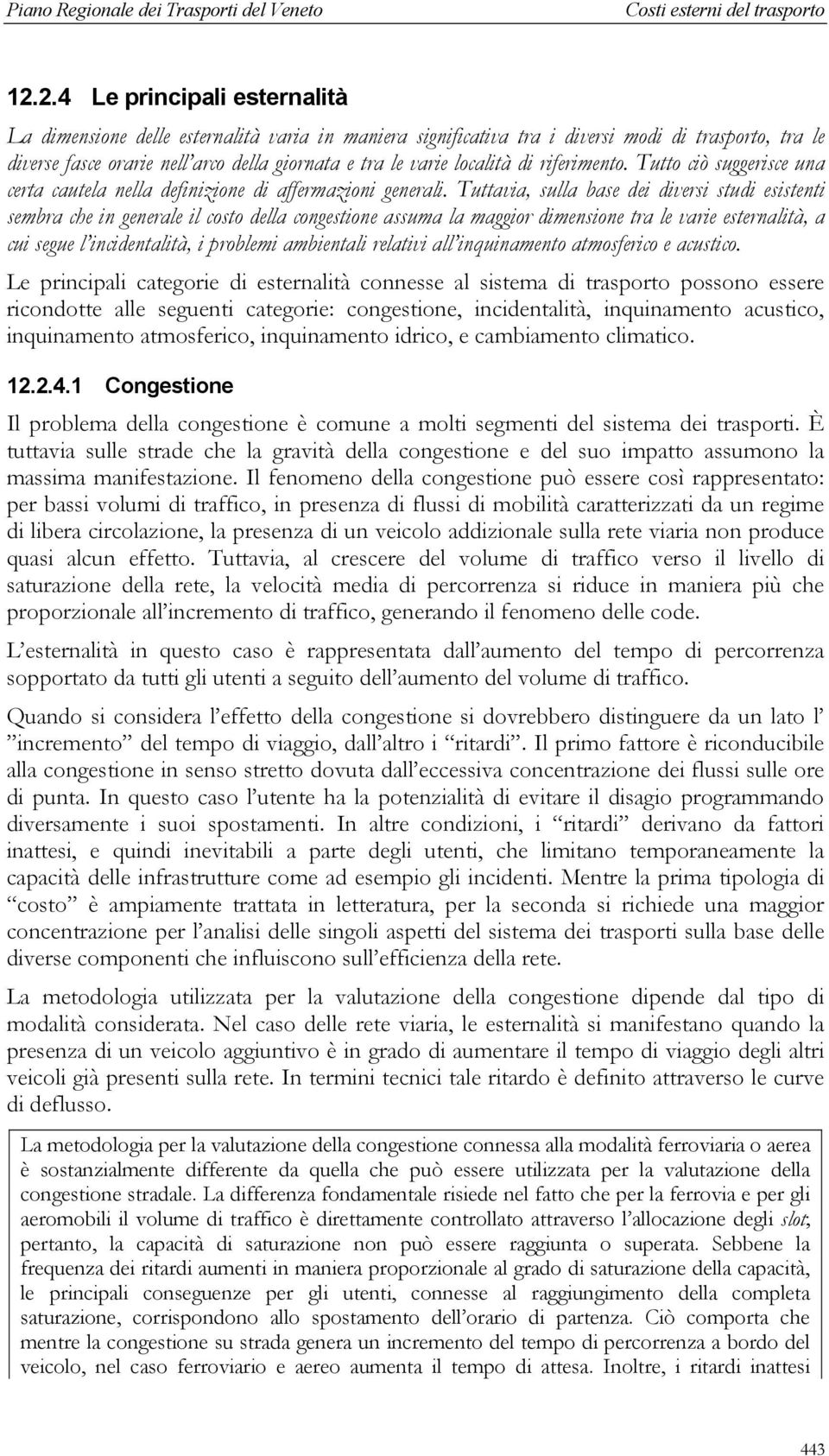 Tuttavia, sulla base dei diversi studi esistenti sembra che in generale il costo della congestione assuma la maggior dimensione tra le varie esternalità, a cui segue l incidentalità, i problemi