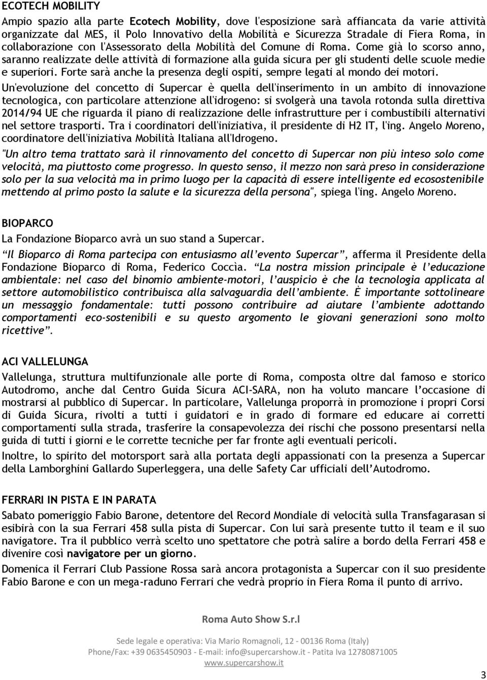 Come già lo scorso anno, saranno realizzate delle attività di formazione alla guida sicura per gli studenti delle scuole medie e superiori.