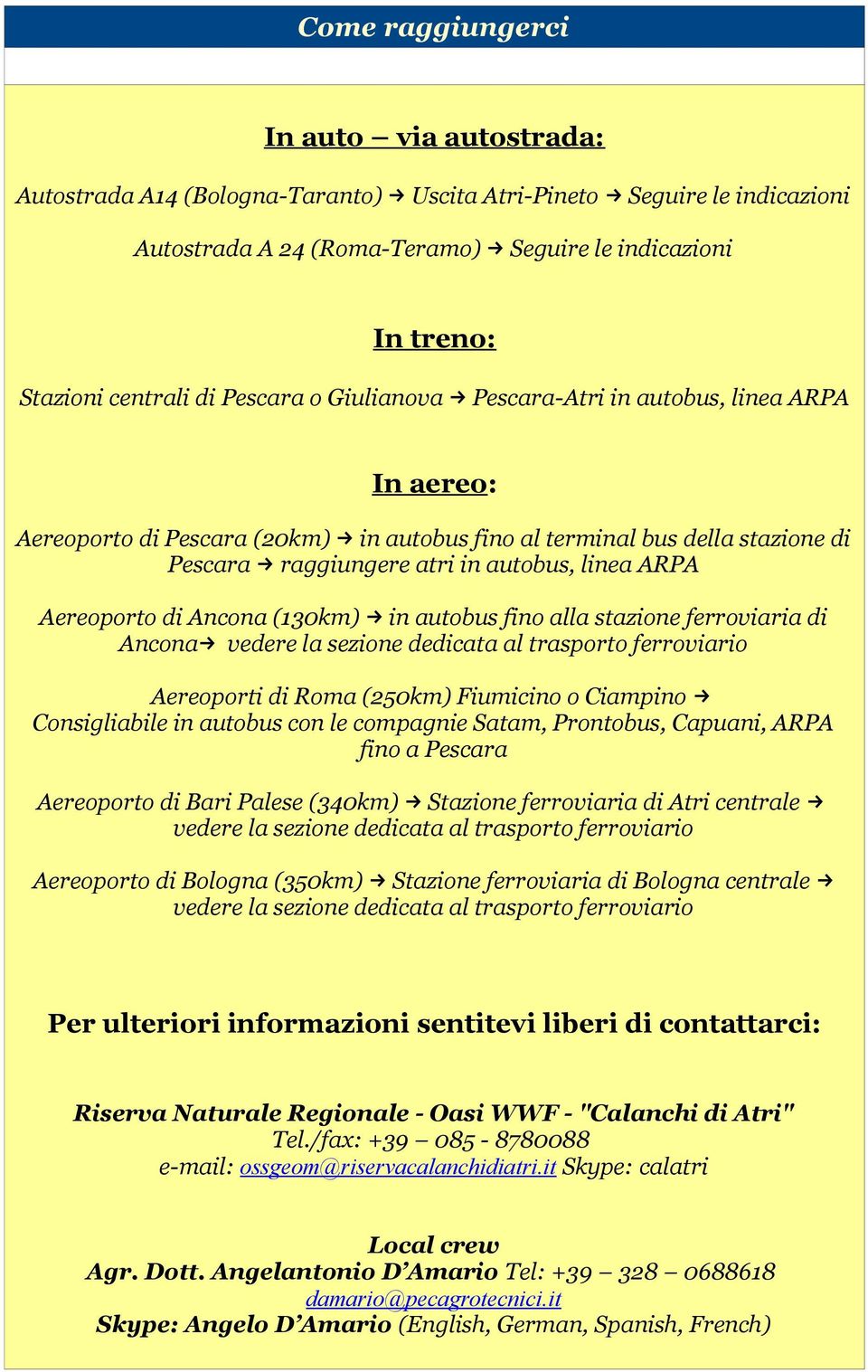 Aereoporto di Ancona (130km) in autobus fino alla stazione ferroviaria di Ancona vedere la sezione dedicata al trasporto ferroviario Aereoporti di Roma (250km) Fiumicino o Ciampino Consigliabile in