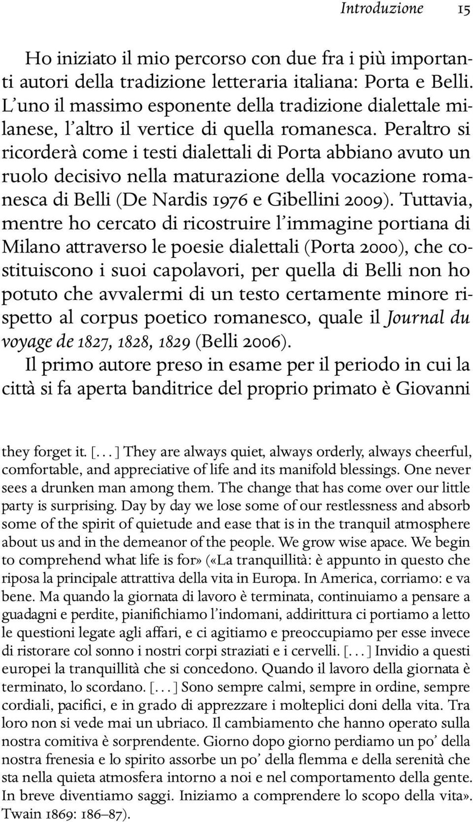 Peraltro si ricorderà come i testi dialettali di Porta abbiano avuto un ruolo decisivo nella maturazione della vocazione romanesca di Belli (De Nardis 1976 e Gibellini 2009).