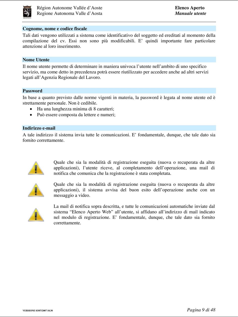 Nome Utente Il nome utente permette di determinare in maniera univoca l utente nell ambito di uno specifico servizio, ma come detto in precedenza potrà essere riutilizzato per accedere anche ad altri