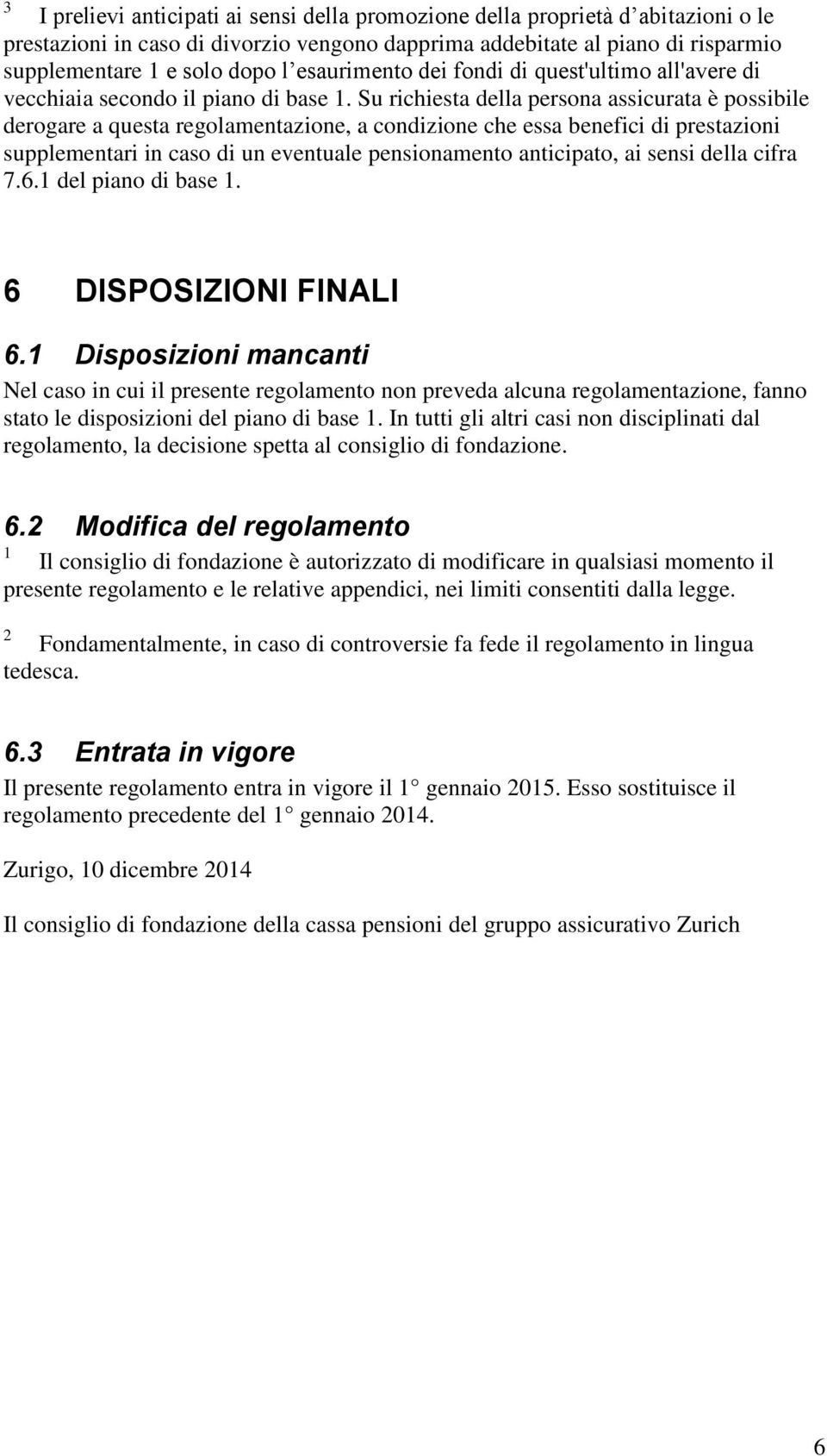 Su richiesta della persona assicurata è possibile derogare a questa regolamentazione, a condizione che essa benefici di prestazioni supplementari in caso di un eventuale pensionamento anticipato, ai