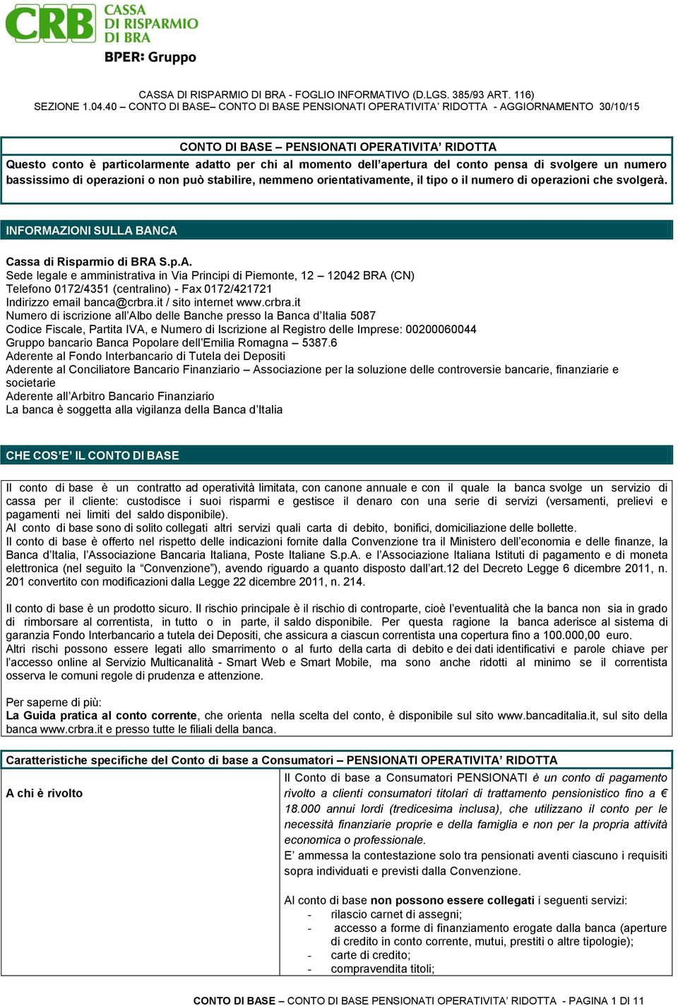 IONI SULLA BANCA Cassa di Risparmio di BRA S.p.A. Sede legale e amministrativa in Via Principi di Piemonte, 12 12042 BRA (CN) Telefono 0172/4351 (centralino) - Fax 0172/421721 Indirizzo email banca@crbra.