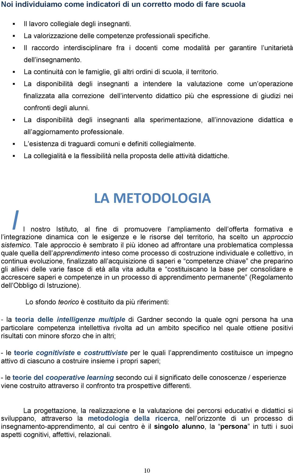 La disponibilità degli insegnanti a intendere la valutazione come un operazione finalizzata alla correzione dell intervento didattico più che espressione di giudizi nei confronti degli alunni.